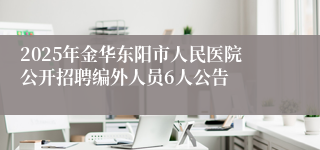 2025年金华东阳市人民医院公开招聘编外人员6人公告