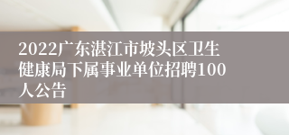 2022广东湛江市坡头区卫生健康局下属事业单位招聘100人公告