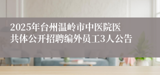 2025年台州温岭市中医院医共体公开招聘编外员工3人公告