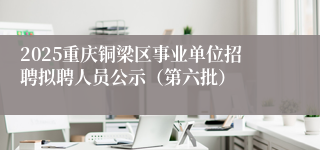 2025重庆铜梁区事业单位招聘拟聘人员公示（第六批）