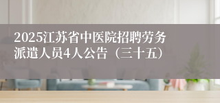 2025江苏省中医院招聘劳务派遣人员4人公告（三十五）