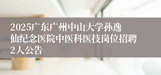 2025广东广州中山大学孙逸仙纪念医院中医科医技岗位招聘2人公告