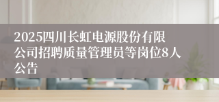 2025四川长虹电源股份有限公司招聘质量管理员等岗位8人公告