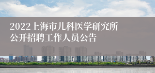 2022上海市儿科医学研究所公开招聘工作人员公告