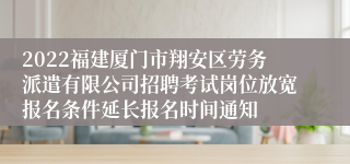 2022福建厦门市翔安区劳务派遣有限公司招聘考试岗位放宽报名条件延长报名时间通知