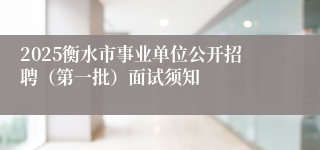 2025衡水市事业单位公开招聘（第一批）面试须知