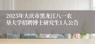 2025年大庆市黑龙江八一农垦大学招聘博士研究生1人公告