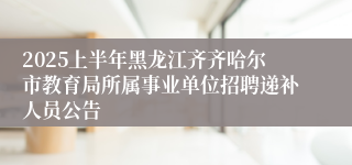 2025上半年黑龙江齐齐哈尔市教育局所属事业单位招聘递补人员公告