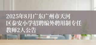 2025年8月广东广州市天河区泰安小学招聘编外聘用制专任教师2人公告