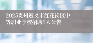 2025贵州遵义市红花岗区中等职业学校招聘1人公告