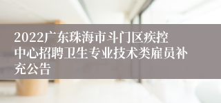 2022广东珠海市斗门区疾控中心招聘卫生专业技术类雇员补充公告