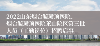 2022山东烟台毓璜顶医院、烟台毓璜顶医院莱山院区第三批人员（工勤岗位）招聘启事