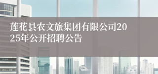 莲花县农文旅集团有限公司2025年公开招聘公告