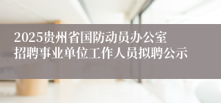 2025贵州省国防动员办公室招聘事业单位工作人员拟聘公示