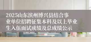 2025山东滨州博兴县结合事业单位招聘征集本科及以上毕业生入伍面试成绩及总成绩公示
