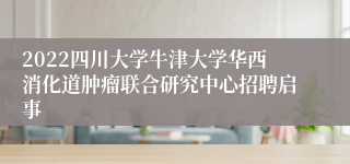 2022四川大学牛津大学华西消化道肿瘤联合研究中心招聘启事