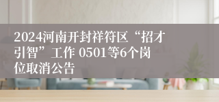 2024河南开封祥符区“招才引智”工作 0501等6个岗位取消公告