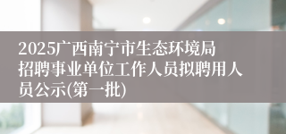 2025广西南宁市生态环境局招聘事业单位工作人员拟聘用人员公示(第一批)