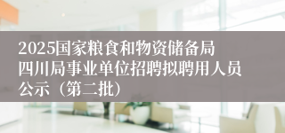 2025国家粮食和物资储备局四川局事业单位招聘拟聘用人员公示（第二批）