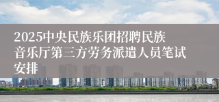 2025中央民族乐团招聘民族音乐厅第三方劳务派遣人员笔试安排