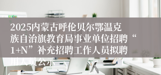2025内蒙古呼伦贝尔鄂温克族自治旗教育局事业单位招聘“1+N”补充招聘工作人员拟聘用人员公示