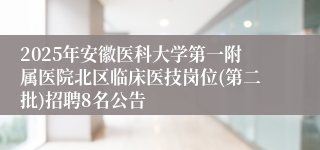 2025年安徽医科大学第一附属医院北区临床医技岗位(第二批)招聘8名公告