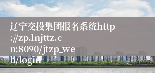辽宁交投集团报名系统http://zp.lnjttz.cn:8090/jtzp_web/login