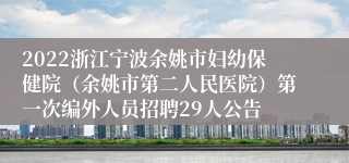 2022浙江宁波余姚市妇幼保健院（余姚市第二人民医院）第一次编外人员招聘29人公告