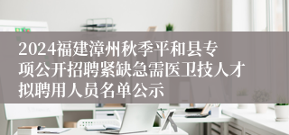 2024福建漳州秋季平和县专项公开招聘紧缺急需医卫技人才拟聘用人员名单公示