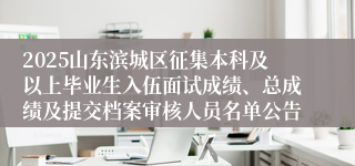 2025山东滨城区征集本科及以上毕业生入伍面试成绩、总成绩及提交档案审核人员名单公告