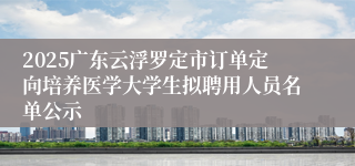 2025广东云浮罗定市订单定向培养医学大学生拟聘用人员名单公示
