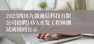 2025四川九强通信科技有限公司招聘JAVA开发工程师测试成绩的公示