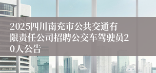 2025四川南充市公共交通有限责任公司招聘公交车驾驶员20人公告