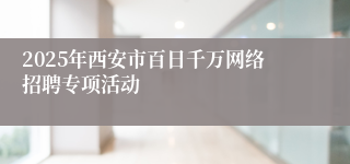 2025年西安市百日千万网络招聘专项活动