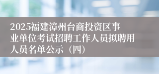 2025福建漳州台商投资区事业单位考试招聘工作人员拟聘用人员名单公示（四）