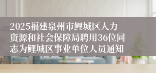 2025福建泉州市鲤城区人力资源和社会保障局聘用36位同志为鲤城区事业单位人员通知