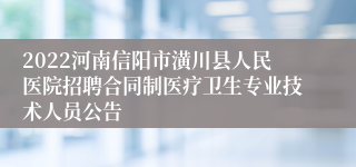 2022河南信阳市潢川县人民医院招聘合同制医疗卫生专业技术人员公告