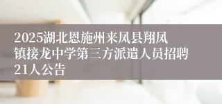 2025湖北恩施州来凤县翔凤镇接龙中学第三方派遣人员招聘21人公告      