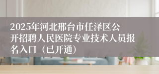 2025年河北邢台市任泽区公开招聘人民医院专业技术人员报名入口（已开通）