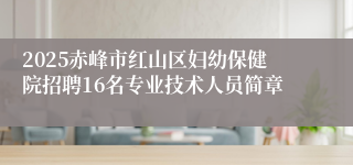 2025赤峰市红山区妇幼保健院招聘16名专业技术人员简章