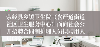 荥经县乡镇卫生院（含严道街道社区卫生服务中心）面向社会公开招聘合同制护理人员拟聘用人员的公示