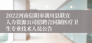 2022河南信阳市潢川县联宜人力资源公司招聘合同制医疗卫生专业技术人员公告