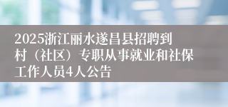 2025浙江丽水遂昌县招聘到村（社区）专职从事就业和社保工作人员4人公告