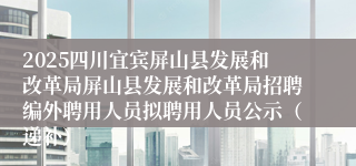 2025四川宜宾屏山县发展和改革局屏山县发展和改革局招聘编外聘用人员拟聘用人员公示（递补）