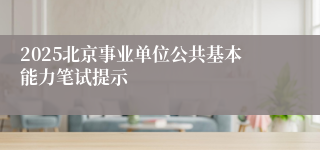 2025北京事业单位公共基本能力笔试提示