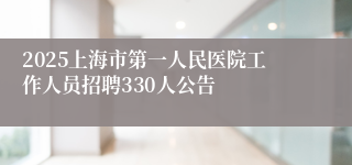 2025上海市第一人民医院工作人员招聘330人公告