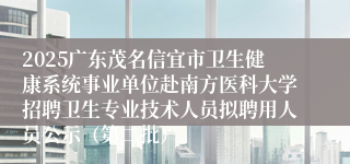 2025广东茂名信宜市卫生健康系统事业单位赴南方医科大学招聘卫生专业技术人员拟聘用人员公示（第二批）