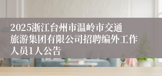2025浙江台州市温岭市交通旅游集团有限公司招聘编外工作人员1人公告