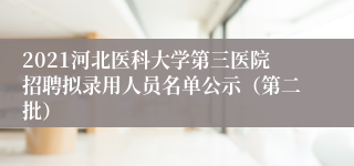 2021河北医科大学第三医院招聘拟录用人员名单公示（第二批）