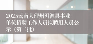 2025云南大理州洱源县事业单位招聘工作人员拟聘用人员公示（第二批）